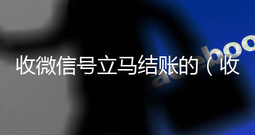 收微信号立马结账的(收vx号秒结账)