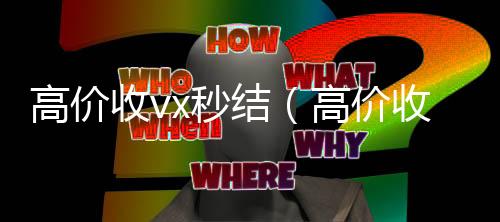 高价收vx秒结(高价收微信1000元秒结)